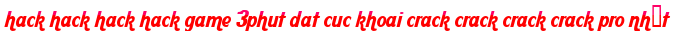 hack hack hack hack game 3phut dat cuc khoai crack crack crack crack pro nhất moi